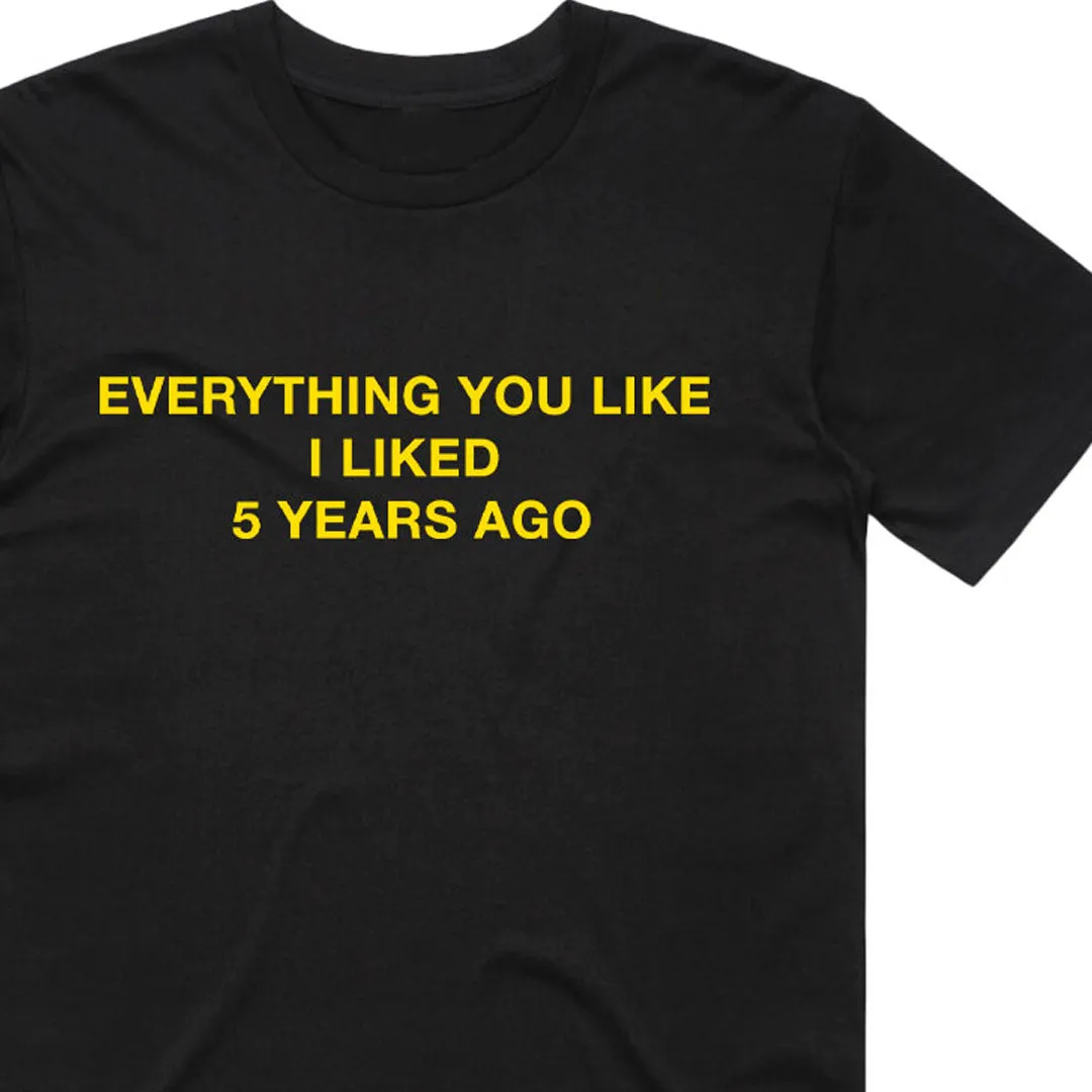 Everything You Like I Liked 5 Years Ago T-Shirt