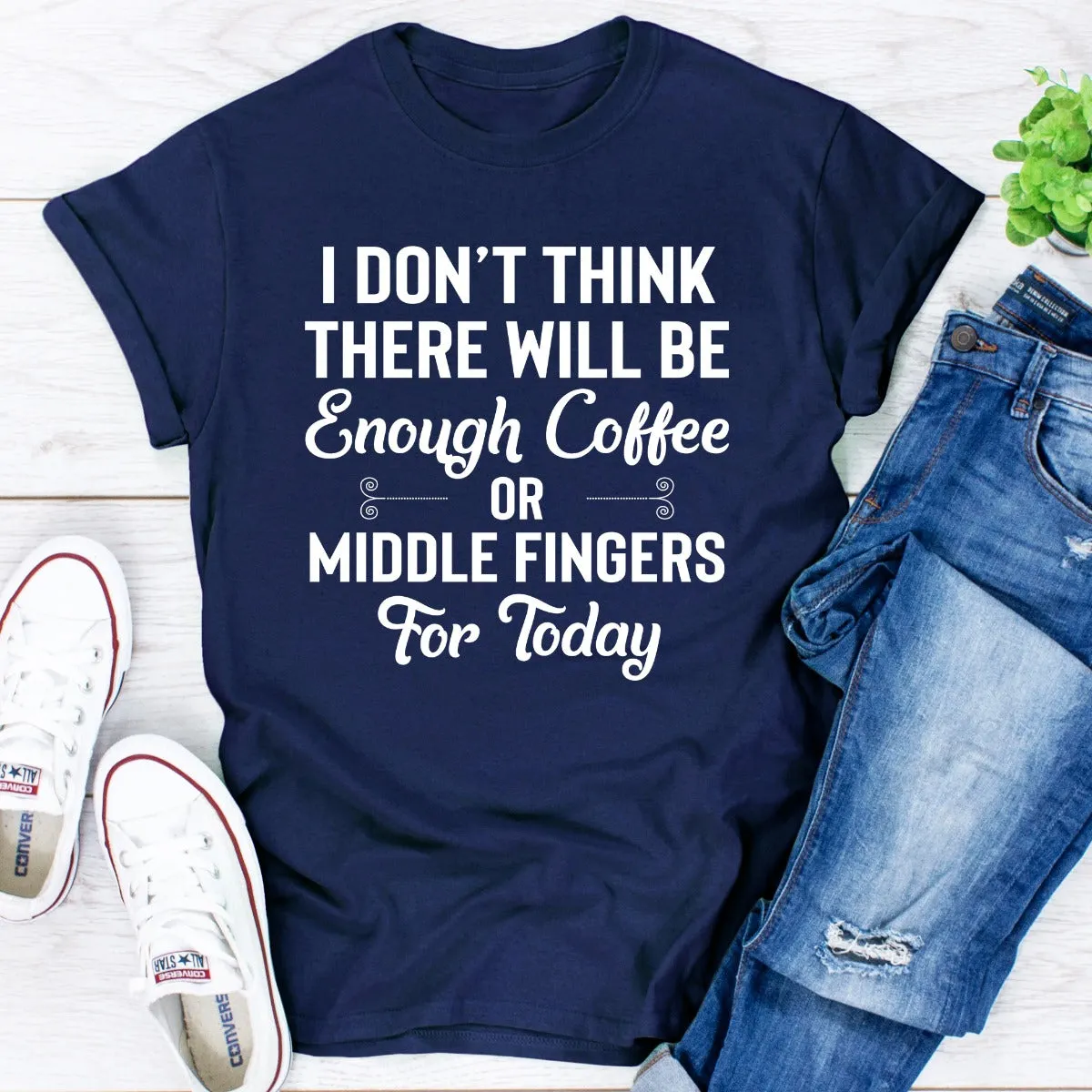 Graphic T-Shirts I Don't Think There Will Be Enough Coffee Or Middle Fingers For Today