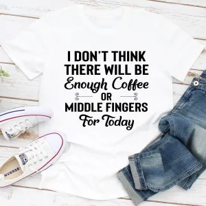 Graphic T-Shirts I Don't Think There Will Be Enough Coffee Or Middle Fingers For Today