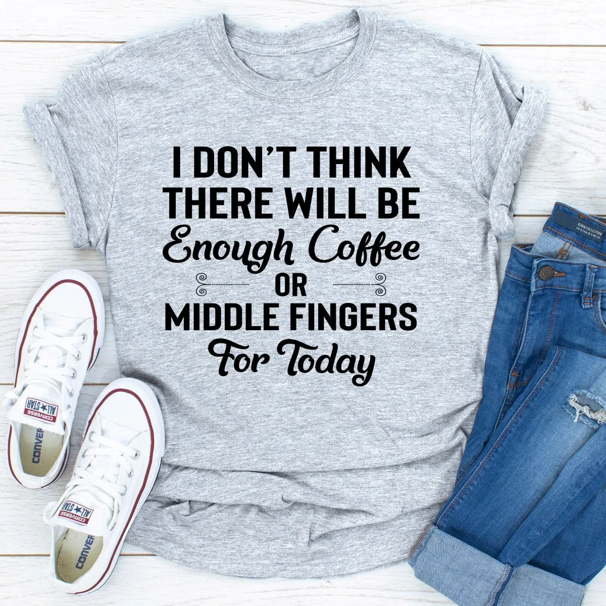Graphic T-Shirts I Don't Think There Will Be Enough Coffee Or Middle Fingers For Today