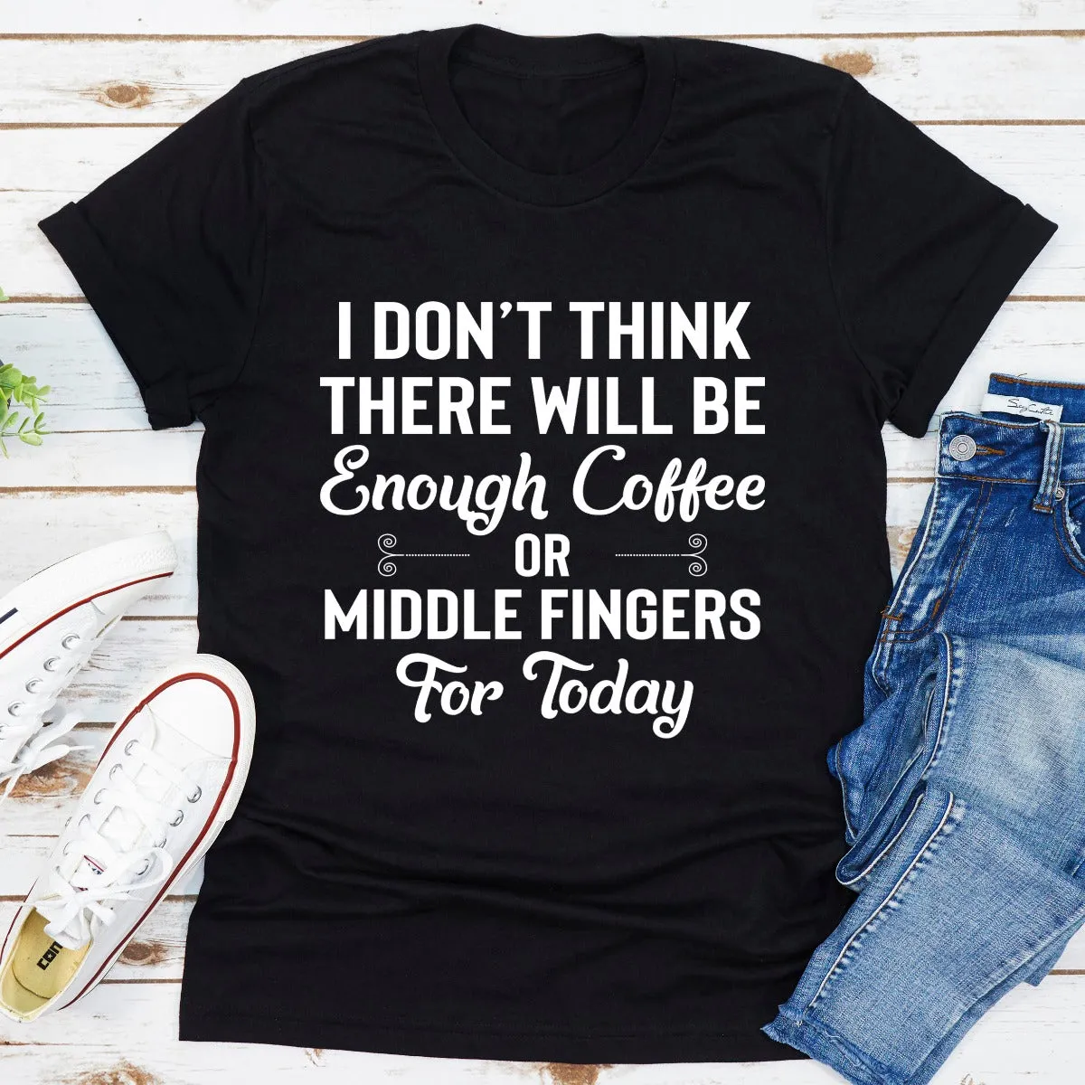 Graphic T-Shirts I Don't Think There Will Be Enough Coffee Or Middle Fingers For Today