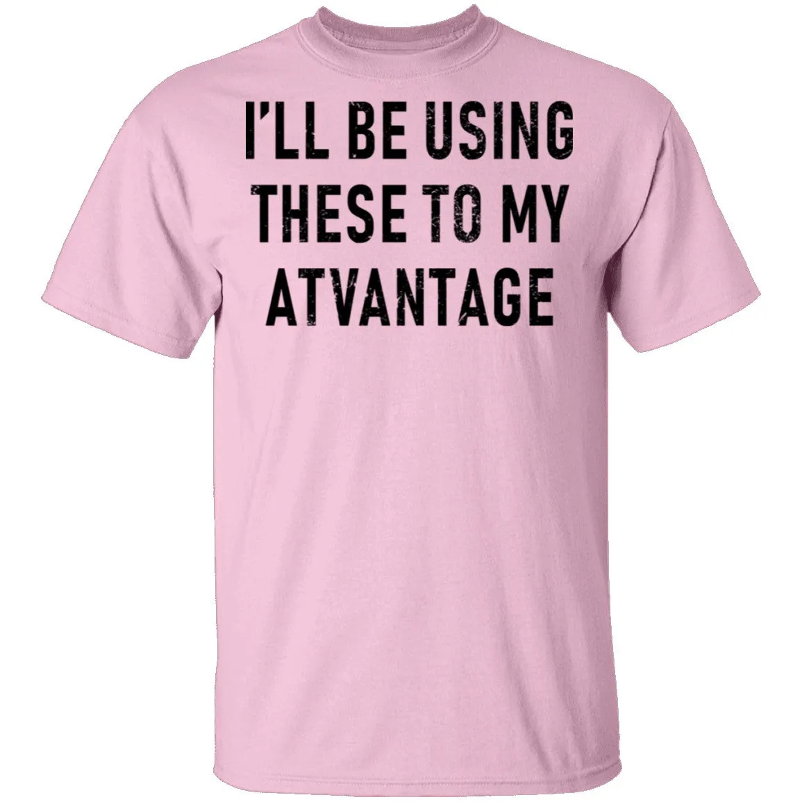 I'll Be Using These to my Advantage T-Shirt