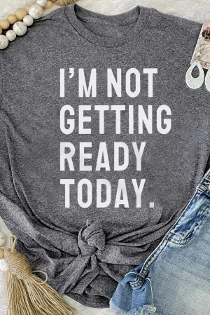 I'M NOT GETTING READY TODAY Graphic T Shirt