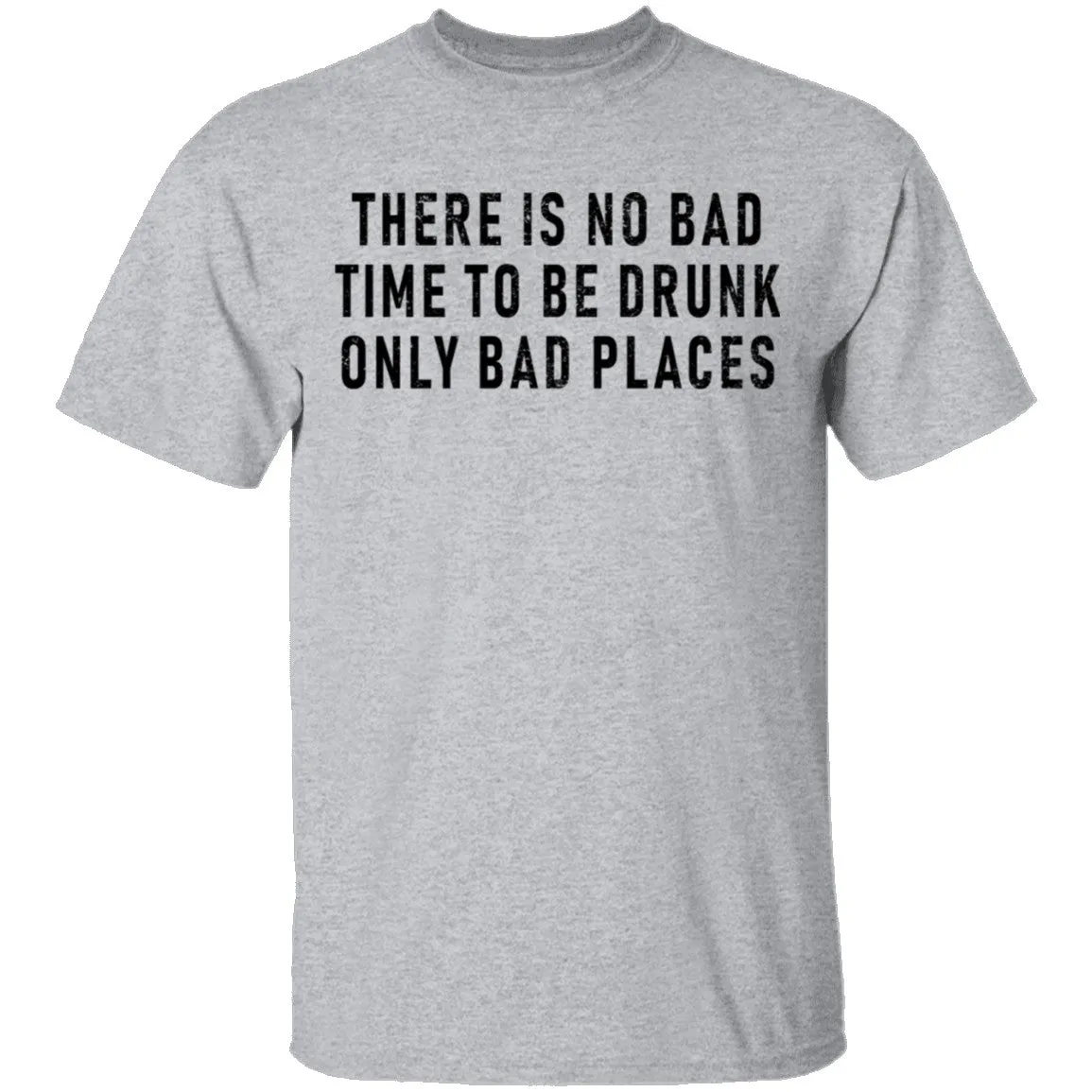 There Is No Bad Time To Be Drunk Only Bad Places T-Shirt