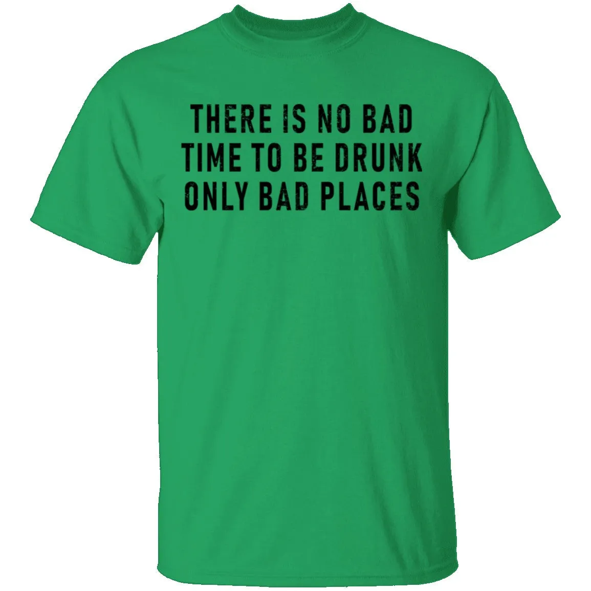 There Is No Bad Time To Be Drunk Only Bad Places T-Shirt