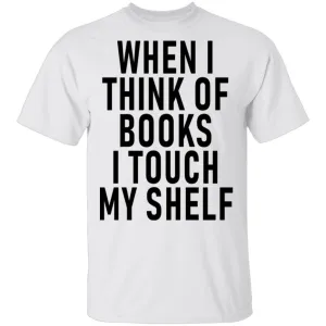 When I Think Of Books I Touch My Shelf T-Shirt