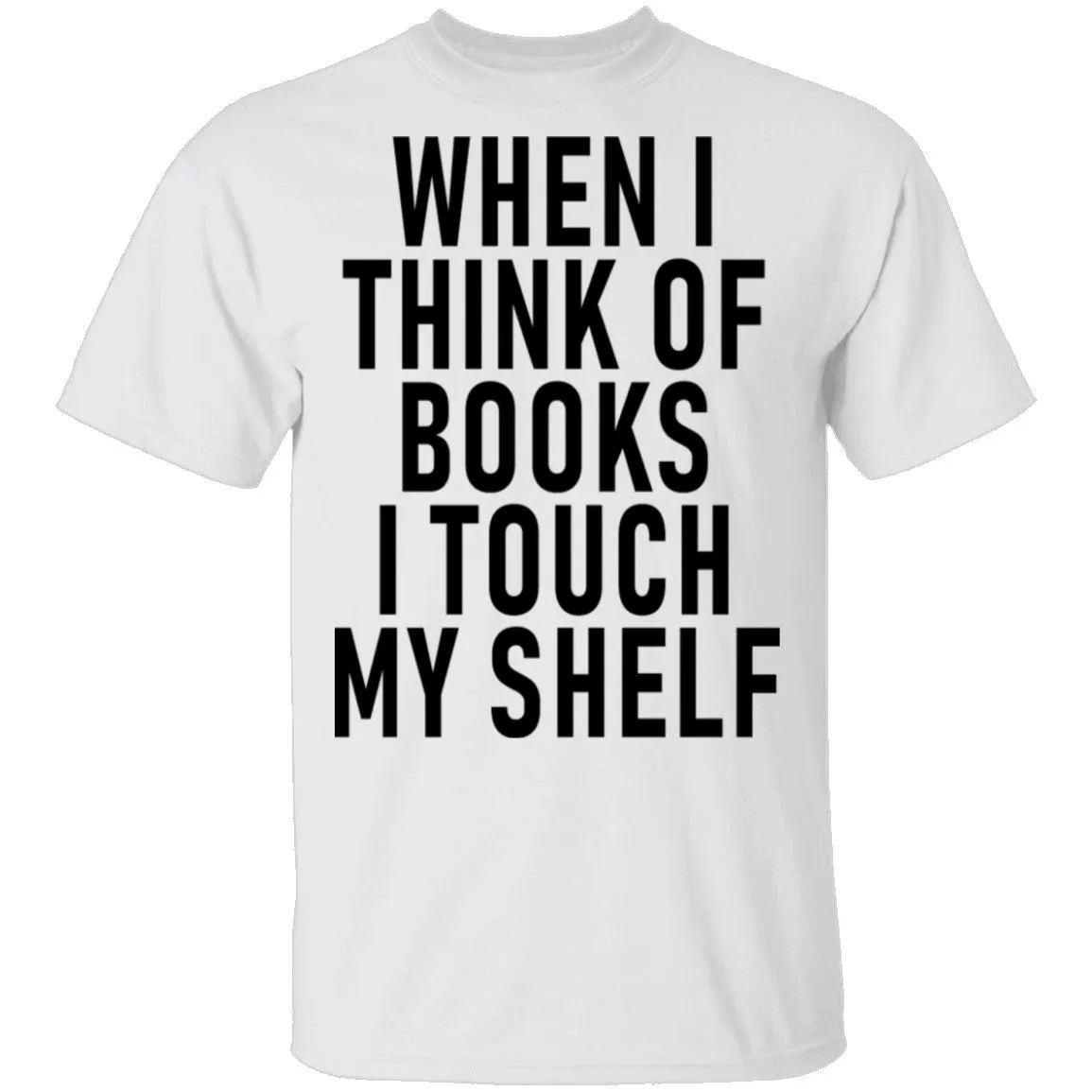 When I Think Of Books I Touch My Shelf T-Shirt