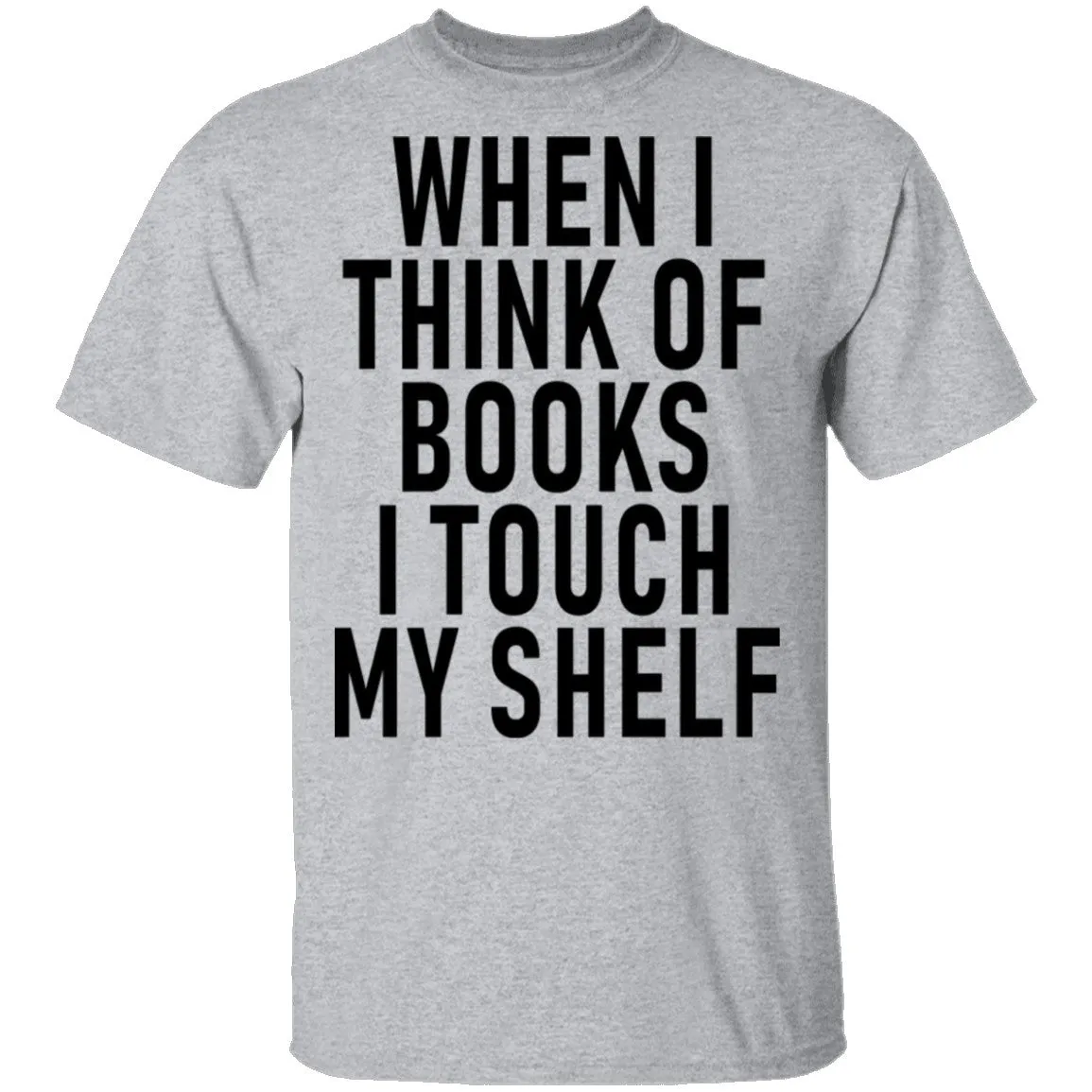 When I Think Of Books I Touch My Shelf T-Shirt