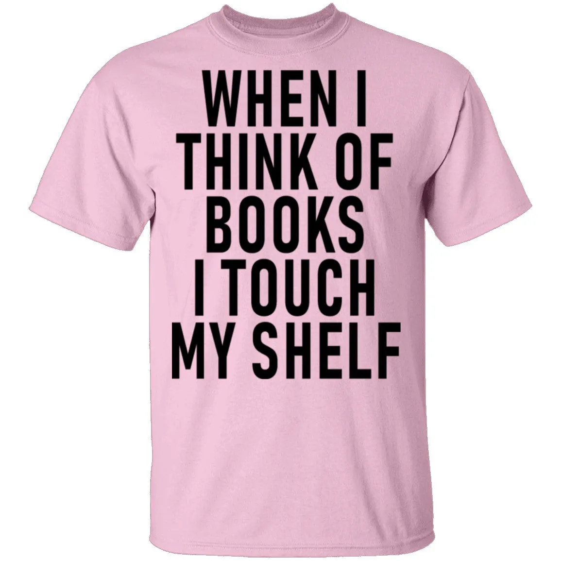 When I Think Of Books I Touch My Shelf T-Shirt